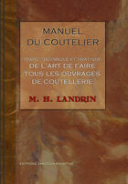 Couverture du livre « Manuel du coutellier ; traité théorique et pratique de l'art de faire tous les ouvrages de coutellerie » de M. H. Landrin aux éditions Emotion Primitive