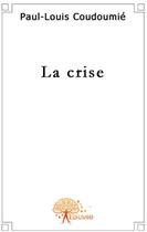 Couverture du livre « La crise » de Paul-Louis Coudoumie aux éditions Edilivre