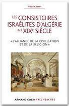 Couverture du livre « Les consistoires israélites d'Algérie au XIXe siècle ; l'alliance de la civilisation et de la religion » de Valerie Assan aux éditions Armand Colin