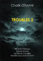 Couverture du livre « Troubles t.2 ; rêve en peinture ; dernier round ; la nuit du cavalier ; rendez-vous avec la mort » de Otmani Chafik aux éditions Books On Demand