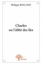 Couverture du livre « Charles ou l'abbé des îles » de Philippe Rolland aux éditions Edilivre