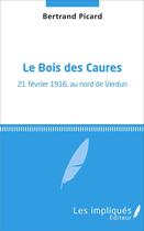 Couverture du livre « Le Bois des Caures ; 21 février 1916, au nord de Verdun » de Bertrand Picard aux éditions L'harmattan