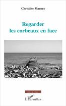 Couverture du livre « Regarder les corbeaux en face » de Christine Maurey aux éditions L'harmattan