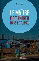 Couverture du livre « Le maître doit entrer dans le tunnel » de Aly Kane aux éditions L'harmattan