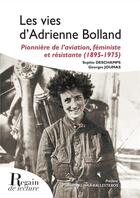 Couverture du livre « Les vies d'Adrienne Bolland : Pionnière de l'aviation, féministe et résistante (1895-1975) » de Georges Joumas et Sophie Deschamps aux éditions Regain De Lecture