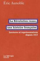 Couverture du livre « La Révolution russe, une histoire française ; lectures réprésentations depuis 1917 » de Eric Aunoble aux éditions Fabrique