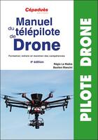 Couverture du livre « Manuel du télépilote de drone (4e édition) » de Regis Le Maitre et Bastien Mancini aux éditions Cepadues