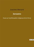 Couverture du livre « Zoroastre : essai sur la philosophie religieuse de la Perse » de Menant Joachim aux éditions Culturea