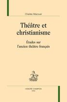 Couverture du livre « Théâtre et christianisme ; études sur l'ancien théâtre français » de Charles Mazouer aux éditions Honore Champion