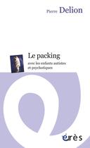 Couverture du livre « Le packing avec les enfants autistes et psychotiques » de Pierre Delion aux éditions Eres