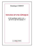 Couverture du livre « Textes d'une époque (et quelques autres car... qu'est-ce qu'une époque ?) » de Dominique Cornet aux éditions La Bruyere