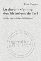 Couverture du livre « Le devenir-femme des historiens de l'art : Michael Fried et Georges Didi-Huberman » de Kartrie Chagnon aux éditions Pu De Montreal