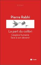 Couverture du livre « La part du colibri ; l'espèce humaine face à son devenir » de Pierre Rabhi aux éditions Editions De L'aube