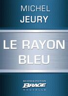 Couverture du livre « Le rayon bleu » de Michel Jeury aux éditions Brage