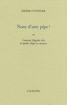 Couverture du livre « Nom d'une pipe ! - comment magritte reva d'expedier hegel.. » de Didier Ottinger aux éditions L'echoppe