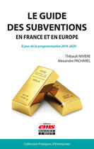 Couverture du livre « Le guide des subventions en France et en Europe ; à jour de la programmation 2014-2020 » de Thibault Niviere et Alexandre Pachalrel aux éditions Editions Ems