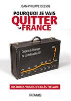 Couverture du livre « Pourquoi je vais quitter la France » de Jean-Philippe Delsol aux éditions Tatamis