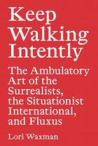 Couverture du livre « Keep walking intently ; the ambulatory art of the surrealists, the situationist international, and Fluxus » de Lori Waxman aux éditions Sternberg Press