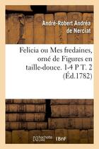 Couverture du livre « Felicia ou mes fredaines, orne de figures en taille-douce. 1-4 p t. 2 (ed.1782) » de Andrea De Nerciat aux éditions Hachette Bnf