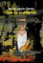 Couverture du livre « Une vie in progress » de Hans Ulrich Obrist aux éditions Seuil