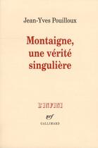 Couverture du livre « Montaigne, une verité singulière » de Jean-Yves Pouilloux aux éditions Gallimard