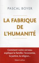 Couverture du livre « La fabrique de l'humanité : comment notre cerveau explique la famille, l'économie, la justice, la religion » de Pascal Boyer aux éditions Robert Laffont