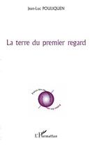 Couverture du livre « La terre du premier regard » de Jean-Luc Pouliquen aux éditions Editions L'harmattan