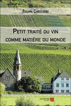 Couverture du livre « Petit traité du vin comme matière du monde » de Philippe Christiaens aux éditions Editions Du Net