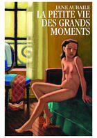 Couverture du livre « La petite vie des grands moments » de Jane Aubaile aux éditions Editions Edilivre