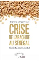 Couverture du livre « Crise de l'arachide au Sénégal ; itinéraire d'un temoin independant » de Ibrahima Samba Bocoum aux éditions L'harmattan