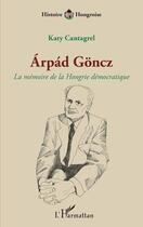 Couverture du livre « Arpád Göncz : la mémoire de la Hongrie démocratique » de Katy Cantagrel aux éditions L'harmattan