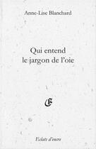 Couverture du livre « Qui entend le jargon de l'oie » de Anne-Lise Blanchard aux éditions Eclats D'encre