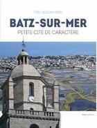 Couverture du livre « Batz-sur-Mer ; petite cité de caractère » de Eric Lescaudron aux éditions Geste