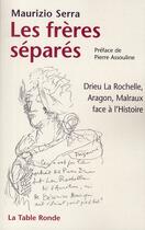 Couverture du livre « Les frères séparés ; Drieu La Rochelle, Aragon, Malraux face à l'histoire » de Maurizio Serra aux éditions Table Ronde