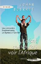 Couverture du livre « L'enfant qui voulait voir l'Afrique ; une rencontre bouleversante, un hymne à l'amitié » de Johan Bourret aux éditions Succes Du Livre