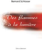 Couverture du livre « Des flammes à la lumière » de Bernard Schlosser aux éditions Benevent