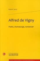 Couverture du livre « Alfred de Vigny ; poète, dramaturge, romancier » de Andre Jarry aux éditions Classiques Garnier