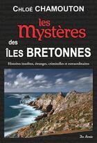 Couverture du livre « Les mystères des îles bretonnes ; histoires insolites, étranges, criminelles et extraordinaires » de Chloe Chamouton aux éditions De Boree