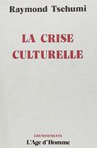 Couverture du livre « La Crise Culturelle » de Raymond Tschumi aux éditions L'age D'homme