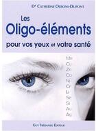 Couverture du livre « Les oligo-éléments pour vos yeux et votre santé » de Catherine Orsoni-Dupont aux éditions Guy Trédaniel