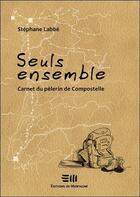 Couverture du livre « Seuls ensemble ; carnet du pèlerin de Compostelle » de Stephane Labbe aux éditions De Mortagne