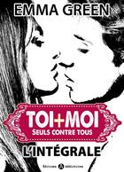 Couverture du livre « Toi + moi : seuls contre tous ; l'intégrale » de Emma M. Green aux éditions Editions Addictives