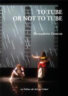 Couverture du livre « To tube or not to tube » de Bernadette Gruson aux éditions Des Mots Qui Trottent