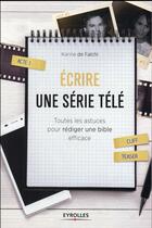 Couverture du livre « Écrire une série télé ; toutes les astuces pour rédiger une bible efficace » de Karine De Falchi aux éditions Eyrolles