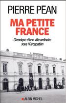 Couverture du livre « Ma petite France ; chronique d'une ville ordinaire sous l'Occupation » de Pierre Pean aux éditions Albin Michel