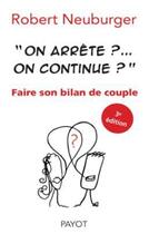 Couverture du livre « « on arrête ?... on continue ? » ; faire son bilan de couple (3e édition) » de Robert Neuburger aux éditions Payot