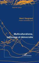 Couverture du livre « Multiculturalisme, métissage et démocratie » de Henri Vaugrand aux éditions Editions L'harmattan