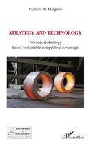 Couverture du livre « Strategy and technology ; toward technology based sustainable competitive advantage » de Victoire De Margerie aux éditions Editions L'harmattan