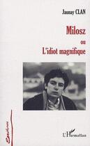 Couverture du livre « Milosz ; ou l'idiot magnifique » de Jaunay Clan aux éditions Editions L'harmattan