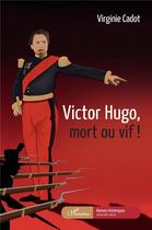 Couverture du livre « Victor Hugo, mort ou vif ! » de Virginie Cadot aux éditions L'harmattan